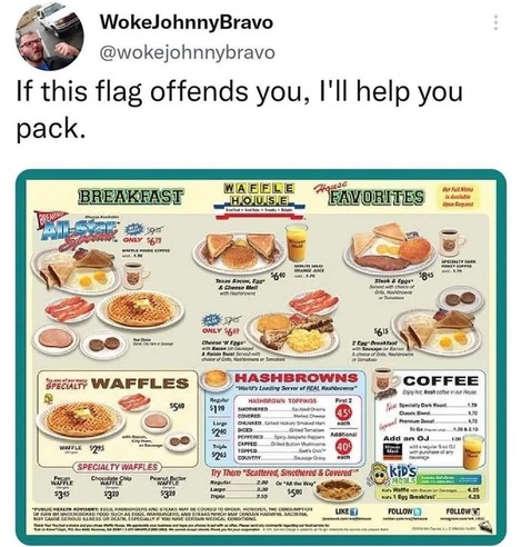 The image is a screenshot of a tweet by WokeJohnnyBravo, featuring a joke related to Waffle House, a popular U.S. diner chain. The tweet reads, "If this flag offends you, I'll help you pack," and includes an image of a Waffle House menu. The menu displays various breakfast and food items, including waffles, hashbrowns, breakfast combos, and coffee options, along with their respective prices. The layout includes sections for Breakfast, Waffle House, House Favorites, Waffles, Hashbrowns, and Coffee, each showcasing a selection of dishes. The "House Favorites" section notably advertises a specialty dark roast coffee option. The tweet and the image primarily make light-hearted humor about preferences or reactions to the Waffle House menu.