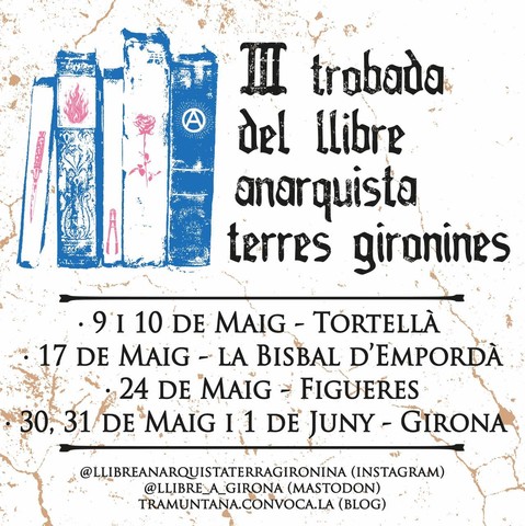 Tercera trobada del llibre anarquista de les terres gironines. 
9 i 10 de maig a Tortella.
17 de Maig a La Bisbal D'Empordà
24 de Maig a Figueres
30, 31 i 1 de Juny a Girona