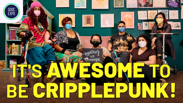 Thumbnail of video, with GDOC EXPO in the top left corner and "its AWESOME to be cripplepunk" in large bold yellow over a photo of six disabled people of color sit inside an art-filled bookstore, wearing a mix of KN-95 and N-95 masks in different shades.

In the center, a Black person sits in front of a couch, wearing glasses and noise-canceling headphones, while holding up a sign reading, “Together We Mask.”

On their left, a Black person rests on their rollator and an Indigenous woman sits on the couch. On their right, a Latinx person sits on the couch with their cane resting against their legs, a Latinx woman sits on the floor, and an Asian person relaxes in their mobility scooter.

Photo was taken by Gritchelle Fallesgon for the Disabled and Here project https://affecttheverb.com/disabledandhere