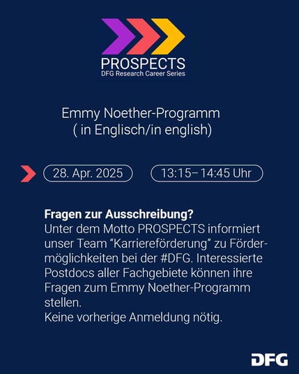 Emmy Noether-Programm ( in Englisch/in english)
28. April 13:15 - 14:15 Uhr
Fragen zur Ausschreibung?
Unter dem Motto PROSPECTS informiert unser Team “Karriereförderung” zu Fördermöglichkeiten bei der #DFG. Interessierte Postdocs aller Fachgebiete können ihre Fragen zum Emmy Noether-Programm stellen.
Keine vorherige Anmeldung nötig.