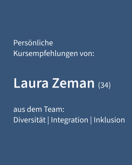 Persönliche 
Kursempfehlungen von:
Laura Zeman (34) 
aus dem Team:
Diversität | Integration | Inklusion