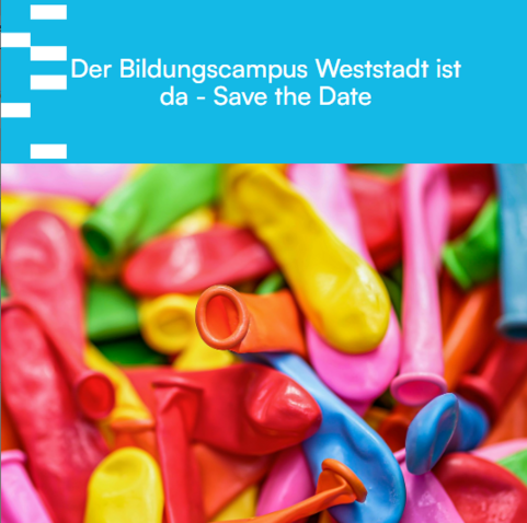 Weiße Schrift auf blauem Grund: "Der Bildungscampus Weststadt ist da - Save the Date"
Darunter Nahaufnahme eines Haufens unaufgeblasener bunter Luftballons