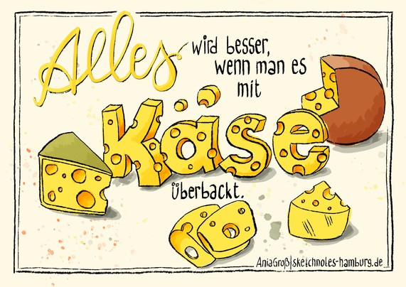 Ein Lettering. Der Spruch: „Alles wird besser, wenn man es mit Käse überbackt.“  Das Wort Käse sieht aus wie aus Käse geschnitzt. Um den Spruch herum stehen/liegen 2 Ecken Käse, ein fast kompletter Käse-Laib und zwein Scheiben Käse. Alle mit Löchern. © Ania Groß