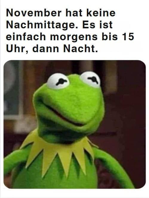 Kermit der Frosch sagt: "November hat keine Nachmittage. Es ist einfach morgens bis 15 Uhr, dann Nacht."
