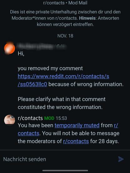 Reddit modmail screenshot, bei dem eine Person fragt, weswegen ihr Kommentar entfernt wurde.

Daraufhin kommt die Nachricht, dass die Person von der Modmail stummgeschaltet ist, also die Moderatoren nichtmehr anschreiben kann.