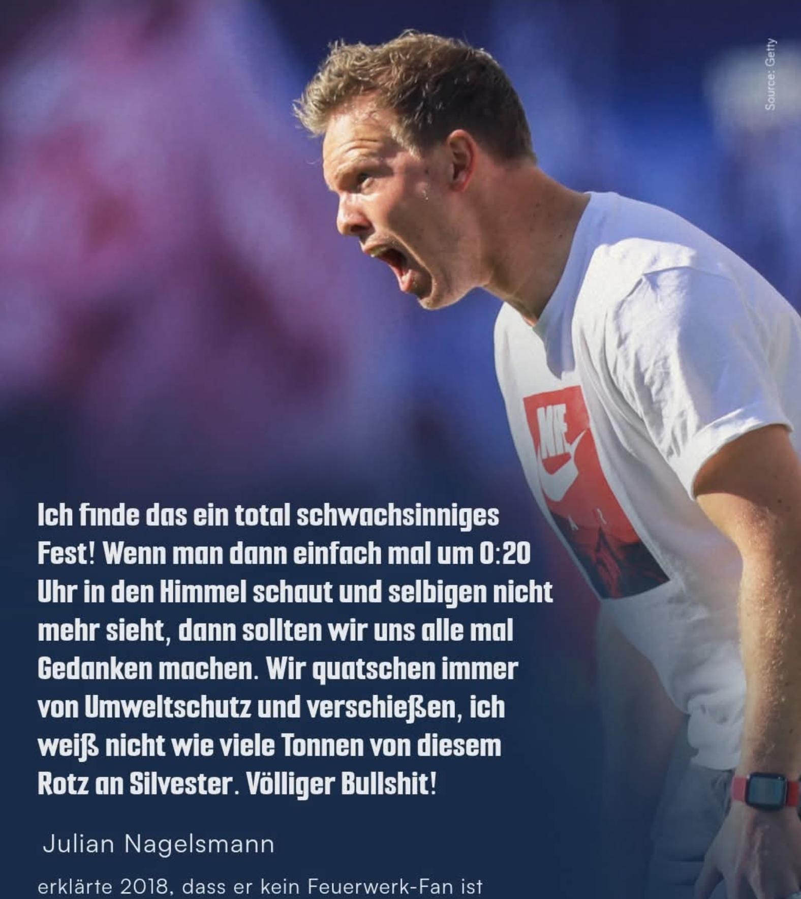 Julian nagelsmann, ... Wenn man einfach mal um 0:20 Uhr in den Himmel schaut und selbigen nicht mehr sieht dann sollten wir uns alle mal Gedanken machen, wir quatschen immer von umweltschutz und verschießen ich weiß nicht wie viele Tonnen von diesem Rotz an Silvester, völliger bullshit