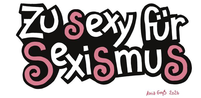 Lettering: Zu sexy für Sexismus 
© Ania Groß