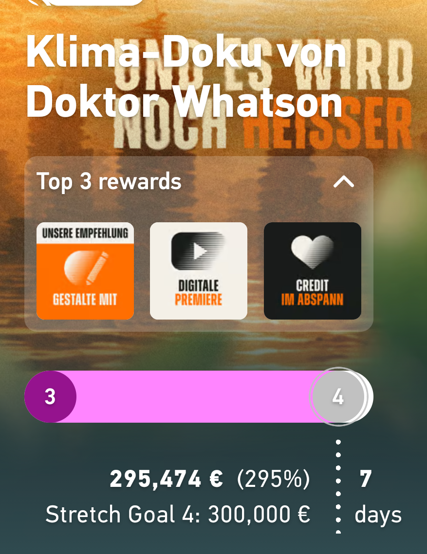 Klimadoku von Doktor Whatson
"UND ES WIRD NOCH HEISSER"
Bisher finanziert: 295,474 € (295%)
Stretch Goal 4: 300,000 €
7 days [remaining]