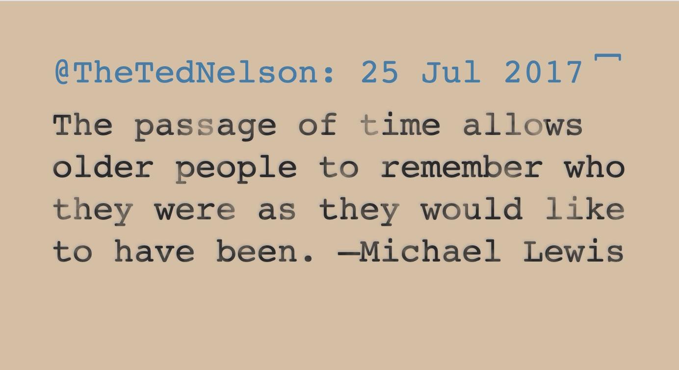The passage of time allows older people to remember who they were as they would like to have been. —Michael Lewis /via Ted Nelsin
